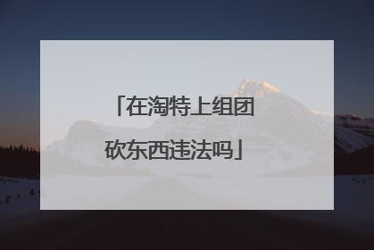 在淘特上组团砍东西违法吗