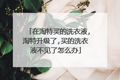 在淘特买的洗衣液,淘特升级了,买的洗衣液不见了怎么办