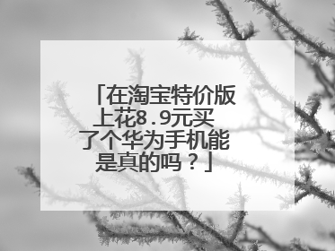 在淘宝特价版上花8.9元买了个华为手机能是真的吗?