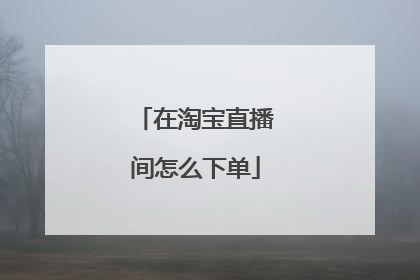 在淘宝直播间怎么下单