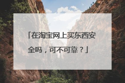在淘宝网上买东西安全吗,可不可靠?
