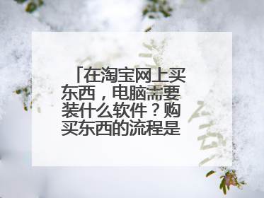 在淘宝网上买东西，电脑需要装什么软件？购买东西的流程是什么样的？