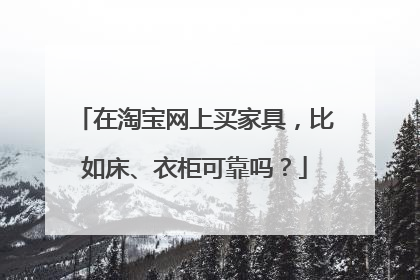 在淘宝网上买家具，比如床、衣柜可靠吗？