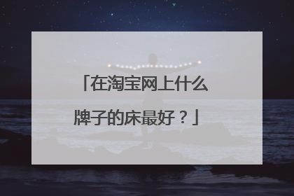 在淘宝网上什么牌子的床最好?
