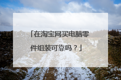 在淘宝网买电脑零件组装可靠吗?