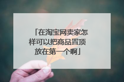 在淘宝网卖家怎样可以把商品置顶放在第一个啊