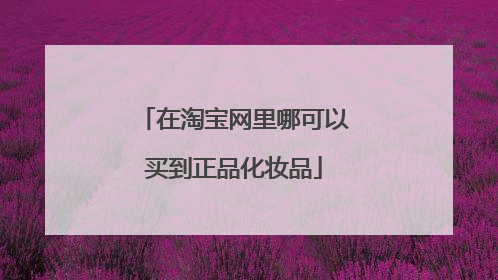 在淘宝网里哪可以买到正品化妆品