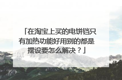 在淘宝上买的电饼铛只有加热功能好用别的都是摆设要怎么解决?