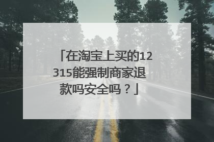 在淘宝上买的12315能强制商家退款吗安全吗？