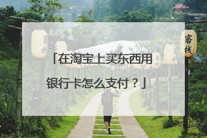 在淘宝上买东西用银行卡怎么支付？