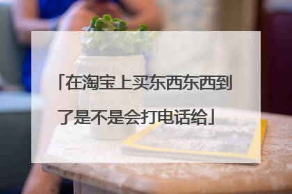 在淘宝上买东西东西到了是不是会打电话给