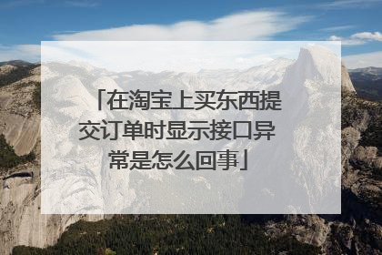 在淘宝上买东西提交订单时显示接口异常是怎么回事