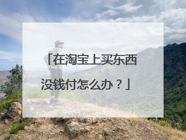 在淘宝上买东西没钱付怎么办？