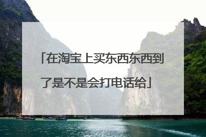 在淘宝上买东西东西到了是不是会打电话给