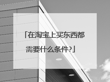 在淘宝上买东西都需要什么条件?