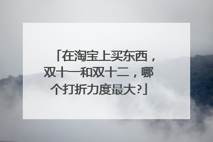 在淘宝上买东西,双十一和双十二,哪个打折力度最大?