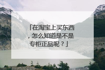 在淘宝上买东西,怎么知道是不是专柜正品呢?