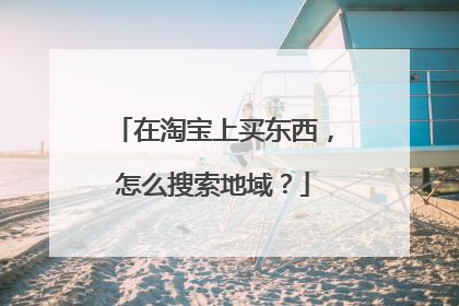 在淘宝上买东西,怎么搜索地域?