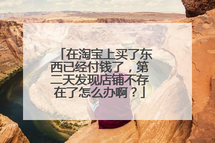 在淘宝上买了东西已经付钱了，第二天发现店铺不存在了怎么办啊？