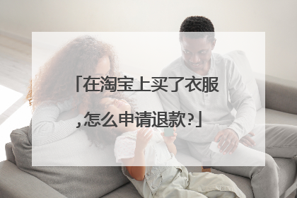 在淘宝上买了衣服,怎么申请退款?