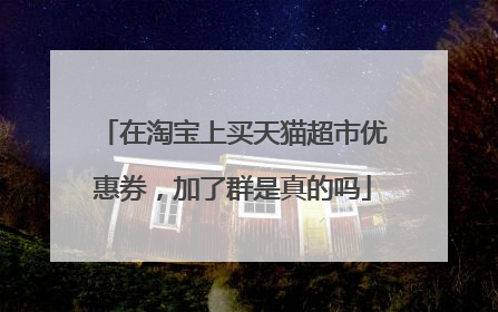 在淘宝上买天猫超市优惠券,加了群是真的吗