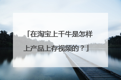 在淘宝上千牛是怎样上产品上存视频的?