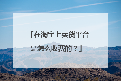 在淘宝上卖货平台是怎么收费的?