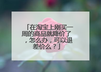在淘宝上刚买一周的商品就降价了,怎么办,可以退差价么?