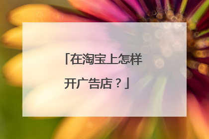 在淘宝上怎样开广告店？