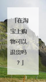 在淘宝上购物可以退货吗?
