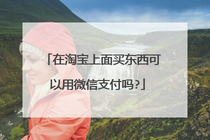 在淘宝上面买东西可以用微信支付吗?