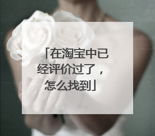 在淘宝中已经评价过了,怎么找到