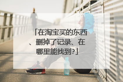 在淘宝买的东西、删掉了记录、在哪里能找到?