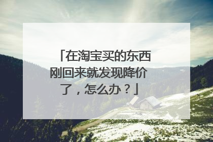 在淘宝买的东西刚回来就发现降价了,怎么办?