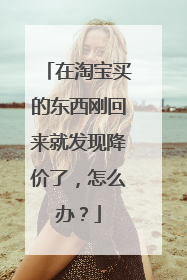 在淘宝买的东西刚回来就发现降价了,怎么办?