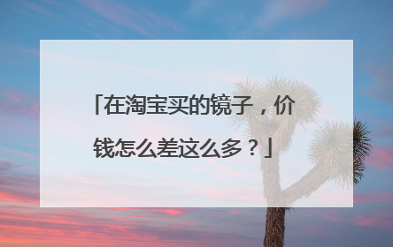 在淘宝买的镜子，价钱怎么差这么多？