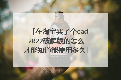 在淘宝买了个cad2022破解版的怎么才能知道能使用多久