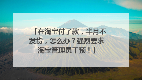 在淘宝付了款，半月不发货，怎么办？强烈要求淘宝管理员干预！