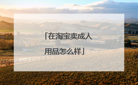 在淘宝卖成人用品怎么样