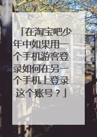 在淘宝吧少年中如果用一个手机游客登录如何在另一个手机上登录这个账号？