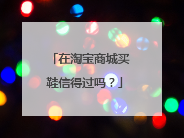 在淘宝商城买鞋信得过吗?
