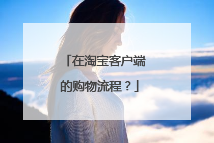 在淘宝客户端的购物流程?