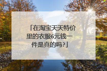 在淘宝天天特价里的衣服6元钱一件是真的吗?