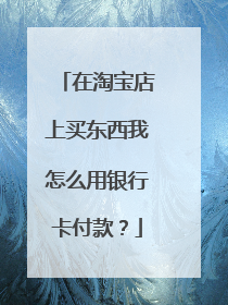 在淘宝店上买东西我怎么用银行卡付款?