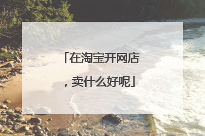 在淘宝开网店,卖什么好呢