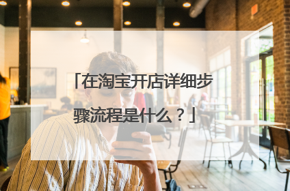 在淘宝开店详细步骤流程是什么?