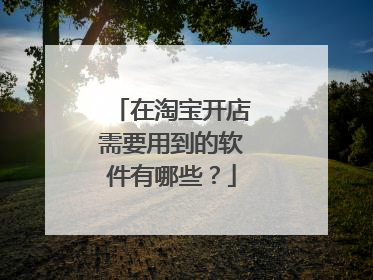 在淘宝开店需要用到的软件有哪些?