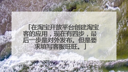 在淘宝开放平台创建淘宝客的应用,现在有四步,最后一步是对外发布。但是要求填写客服旺旺。