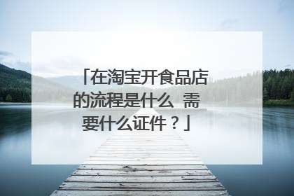 在淘宝开食品店的流程是什么 需要什么证件?