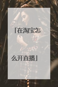 在淘宝怎么开直播